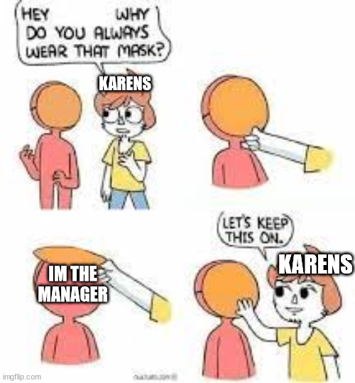 Karens be like | KARENS; KARENS; IM THE MANAGER | image tagged in fun,memes,haha,karens | made w/ Imgflip meme maker