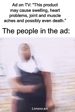 Why is it like that though | Ad on TV: “This product may cause swelling, heart problems, joint and muscle aches and possibly even death.”; The people in the ad: | image tagged in gifs,memes,funny,true story,relatable memes,death | made w/ Imgflip video-to-gif maker
