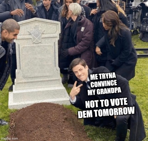 I don't know how meme templates work | ME TRYNA CONVINCE MY GRANDPA; NOT TO VOTE DEM TOMORROW | image tagged in grant gustin over grave | made w/ Imgflip meme maker