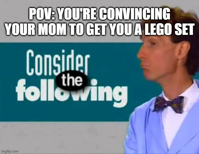 Can I have this? | POV: YOU'RE CONVINCING YOUR MOM TO GET YOU A LEGO SET | image tagged in memes,bill nye the science guy,lego | made w/ Imgflip meme maker