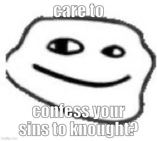 im no priest or christian so lemme hear em pals | care to; confess your sins to knought? | image tagged in smooth troll | made w/ Imgflip meme maker