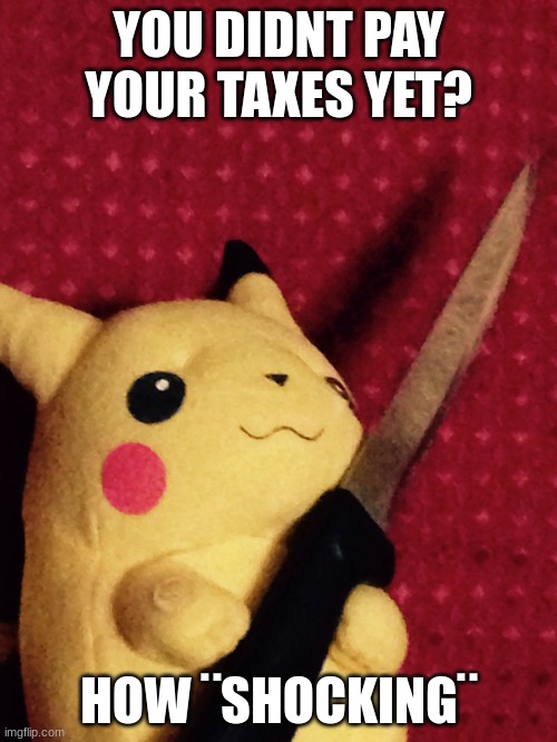 PIKACHU learned STAB! | YOU DIDNT PAY YOUR TAXES YET? HOW ¨SHOCKING¨ | image tagged in pikachu learned stab | made w/ Imgflip meme maker