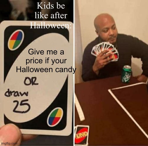 UNO Draw 25 Cards | Kids be like after Halloween:; Give me a price if your Halloween candy | image tagged in memes,uno draw 25 cards,happy halloween,candy | made w/ Imgflip meme maker