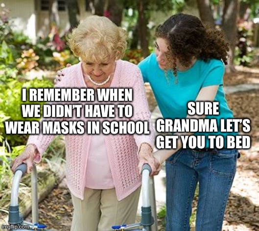 Sure grandma let's get you to bed | I REMEMBER WHEN WE DIDN’T HAVE TO WEAR MASKS IN SCHOOL; SURE GRANDMA LET’S GET YOU TO BED | image tagged in sure grandma let's get you to bed,masks,school,covid,covid-19,coronavirus | made w/ Imgflip meme maker