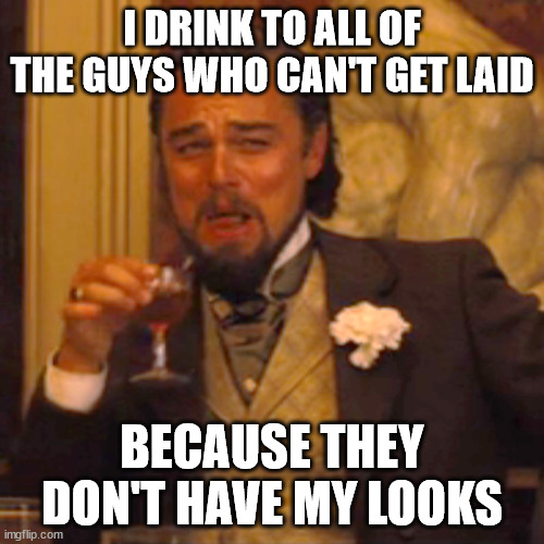 My looks | I DRINK TO ALL OF THE GUYS WHO CAN'T GET LAID; BECAUSE THEY DON'T HAVE MY LOOKS | image tagged in memes,laughing leo | made w/ Imgflip meme maker