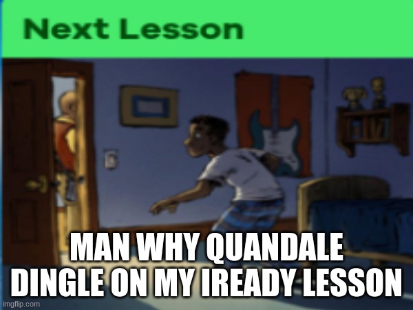why is he | MAN WHY QUANDALE DINGLE ON MY IREADY LESSON | image tagged in quandale dingle | made w/ Imgflip meme maker
