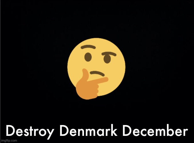 Thinking emoji | Destroy Denmark December | image tagged in thinking emoji | made w/ Imgflip meme maker