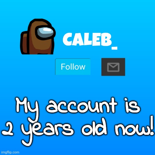 Caleb_ Announcement | My account is 2 years old now! | image tagged in caleb_ announcement | made w/ Imgflip meme maker