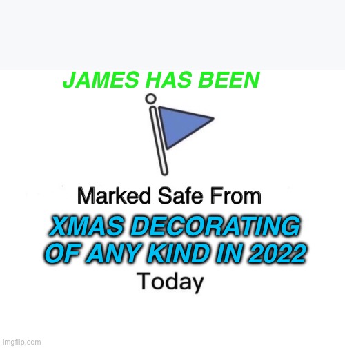 Marked Safe From Meme | JAMES HAS BEEN; XMAS DECORATING OF ANY KIND IN 2022 | image tagged in memes,marked safe from | made w/ Imgflip meme maker