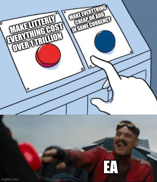 ea be like | MAKE EVERYTHING CHEAP OR ADD IN GAME CURRENCY; MAKE LITTERLY EVERYTHING COST OVER 1 TRILLION; EA | image tagged in robotnik button | made w/ Imgflip meme maker