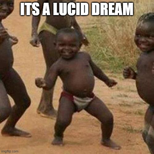 Third World Success Kid Meme | ITS A LUCID DREAM | image tagged in memes,third world success kid | made w/ Imgflip meme maker