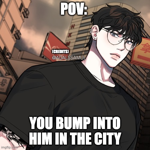 ||female oc please|| any rp allowed (please send memechat) | POV:; (CREDITS); YOU BUMP INTO HIM IN THE CITY | image tagged in yes | made w/ Imgflip meme maker