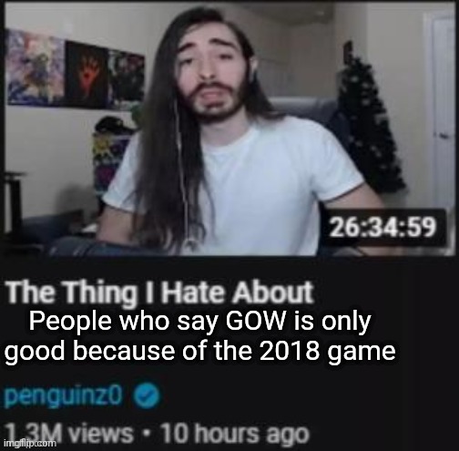 The Thing I Hate About ___ | People who say GOW is only good because of the 2018 game | image tagged in the thing i hate about ___ | made w/ Imgflip meme maker