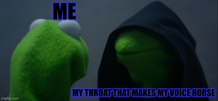 My throat hurts | ME; MY THROAT THAT MAKES MY VOICE HORSE | image tagged in memes,evil kermit | made w/ Imgflip meme maker