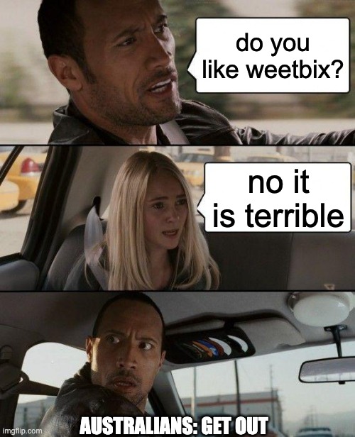 weet bix is the best | do you like weetbix? no it is terrible; AUSTRALIANS: GET OUT | image tagged in memes,the rock driving | made w/ Imgflip meme maker