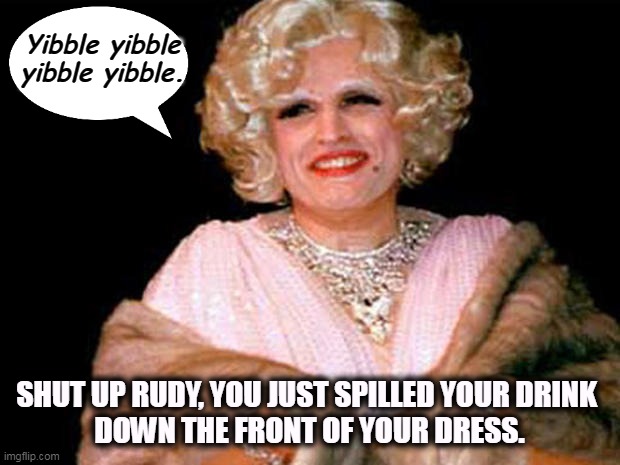 Hey, didn't you used to be a lawyer? | Yibble yibble
yibble yibble. SHUT UP RUDY, YOU JUST SPILLED YOUR DRINK 
DOWN THE FRONT OF YOUR DRESS. | image tagged in rudy giuliani,drunk,trans | made w/ Imgflip meme maker