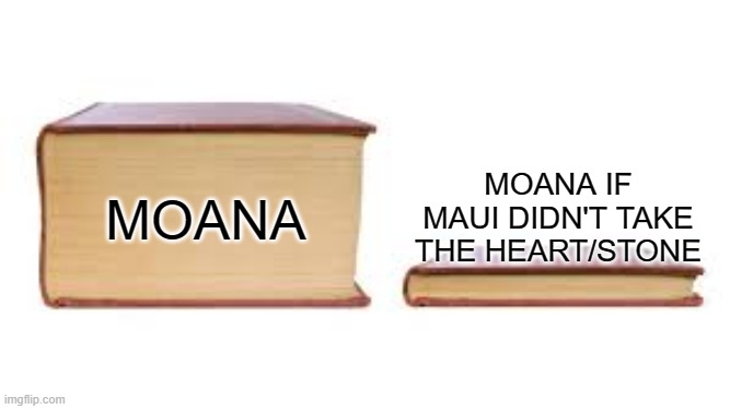 Disney's moana | MOANA; MOANA IF MAUI DIDN'T TAKE THE HEART/STONE | image tagged in big book small book,moana,disney,memes,funny meme,funny | made w/ Imgflip meme maker