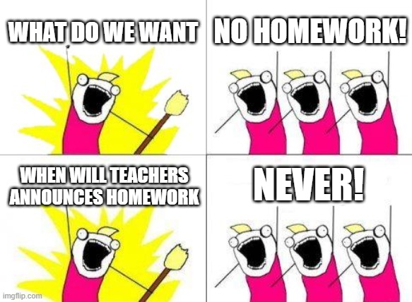 The classmate president and his fellow classmates be like: | WHAT DO WE WANT; NO HOMEWORK! NEVER! WHEN WILL TEACHERS ANNOUNCES HOMEWORK | image tagged in memes,what do we want,school | made w/ Imgflip meme maker