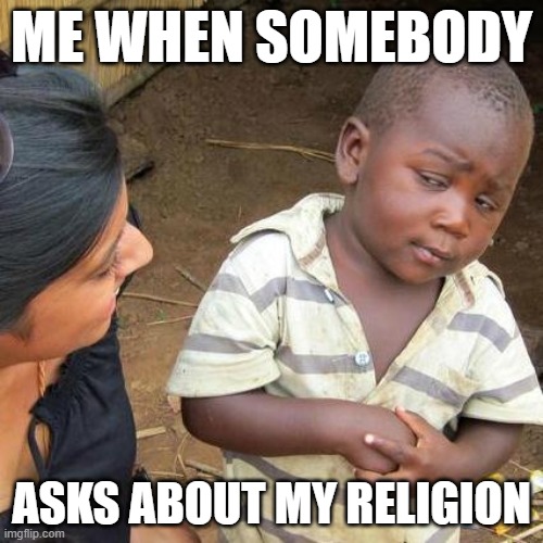 Sus | ME WHEN SOMEBODY; ASKS ABOUT MY RELIGION | image tagged in memes,third world skeptical kid | made w/ Imgflip meme maker