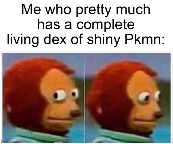 Monkey Puppet Meme | Me who pretty much has a complete living dex of shiny Pkmn: | image tagged in memes,monkey puppet | made w/ Imgflip meme maker