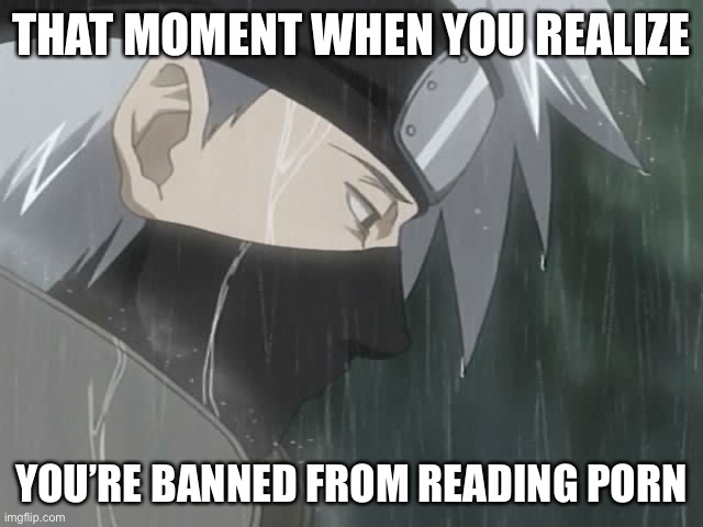 Just, yea, this is how Kakashi would feel if he was banned from reading his icha icha novels | THAT MOMENT WHEN YOU REALIZE; YOU’RE BANNED FROM READING PORN | image tagged in sad kakashi,porn,memes,that moment when,kakashi,naruto shippuden | made w/ Imgflip meme maker