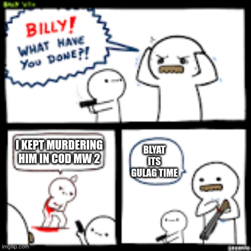 Billy what have you done | I KEPT MURDERING HIM IN COD MW 2; BLYAT ITS GULAG TIME | image tagged in billy what have you done | made w/ Imgflip meme maker