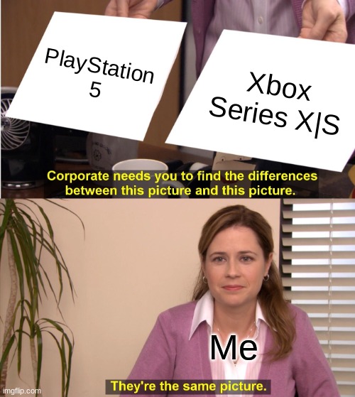 They're The Same Picture | PlayStation 5; Xbox Series X|S; Me | image tagged in memes,they're the same picture | made w/ Imgflip meme maker