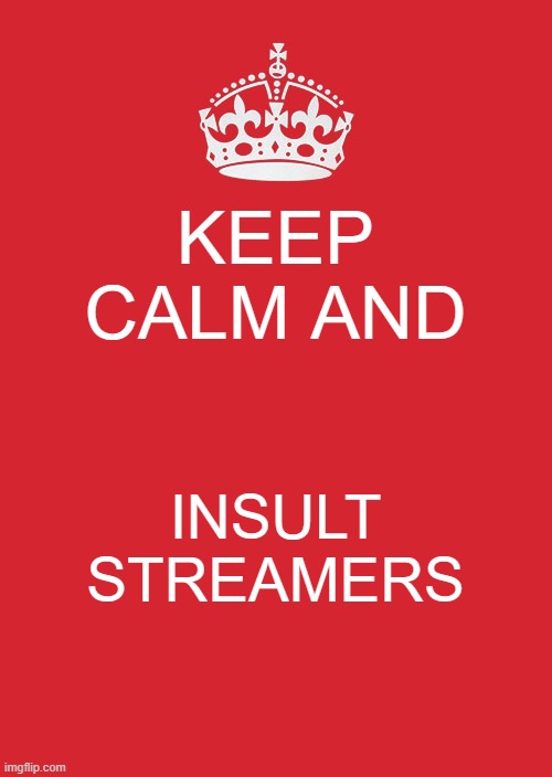 Keep Calm And Carry On Red | KEEP CALM AND; INSULT STREAMERS | image tagged in memes,keep calm and carry on red | made w/ Imgflip meme maker