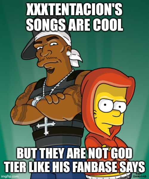 Bart Simpson and 50 Cent | XXXTENTACION'S SONGS ARE COOL; BUT THEY ARE NOT GOD TIER LIKE HIS FANBASE SAYS | made w/ Imgflip meme maker