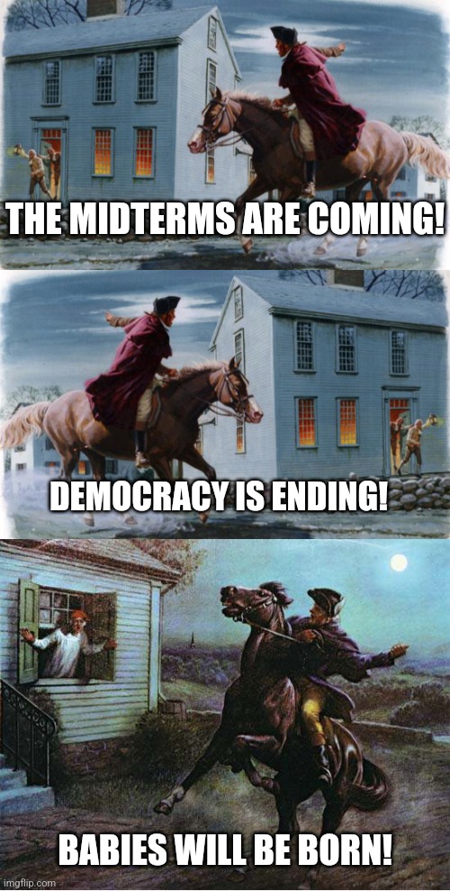 Democrats right now: | THE MIDTERMS ARE COMING! DEMOCRACY IS ENDING! BABIES WILL BE BORN! | image tagged in paul revere,democrats,biden,liberals,midterms | made w/ Imgflip meme maker