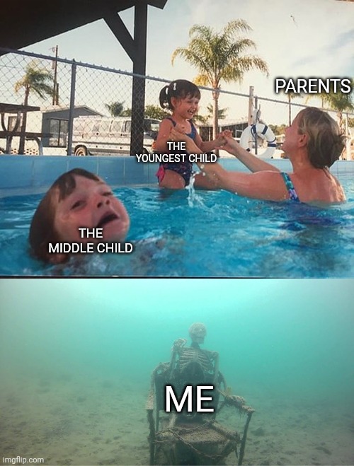 Makes me sad | PARENTS; THE YOUNGEST CHILD; THE MIDDLE CHILD; ME | image tagged in mother ignoring kid drowning in a pool | made w/ Imgflip meme maker