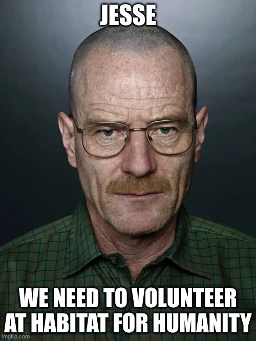 Jesse we need to X | JESSE; WE NEED TO VOLUNTEER AT HABITAT FOR HUMANITY | image tagged in jesse we need to x | made w/ Imgflip meme maker