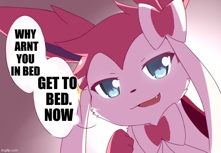 My mom when she catches you when your  secretly staying up | WHY
 ARNT
 YOU 
IN BED; GET TO 
BED.
NOW | image tagged in sylveon,eeveelutions | made w/ Imgflip meme maker
