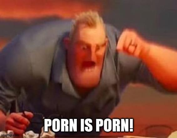 Mr incredible mad | PORN IS PORN! | image tagged in mr incredible mad | made w/ Imgflip meme maker