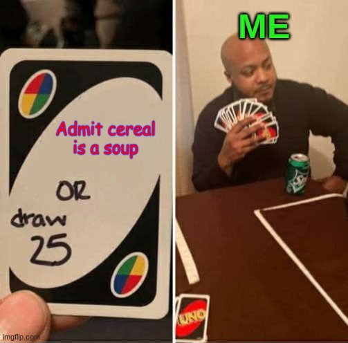 Is cereal really a soup though? | ME; Admit cereal is a soup | image tagged in memes,uno draw 25 cards | made w/ Imgflip meme maker