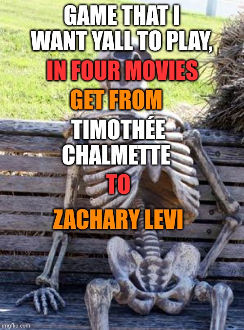 Example: Willam Defoe to Sam Rockwell: Willam Defoe (Goblin In spider man) to Tom Holland to Chris Hemsworth to Taika Waititi (C | IN FOUR MOVIES; GAME THAT I WANT YALL TO PLAY, GET FROM; TIMOTHÉE CHALMETTE; TO; ZACHARY LEVI | image tagged in memes,waiting skeleton,games,actors,movies,guess | made w/ Imgflip meme maker