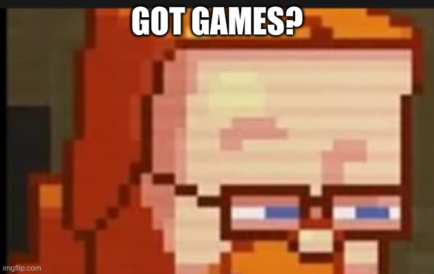 Got Games? | GOT GAMES? | image tagged in funny | made w/ Imgflip meme maker