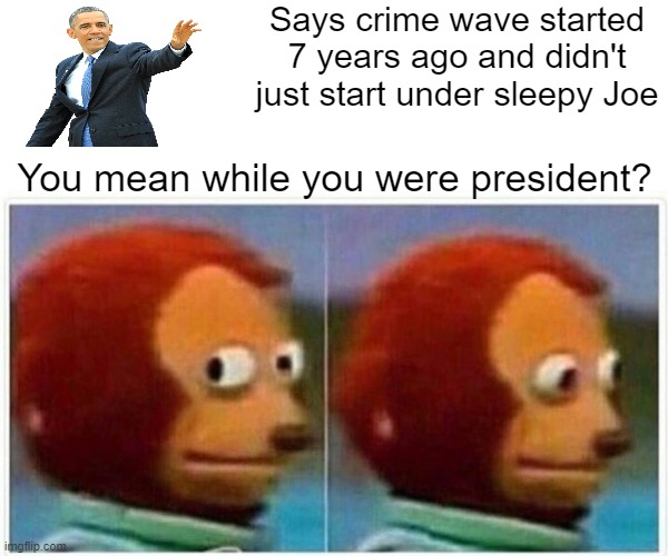 Monkey Puppet Meme | Says crime wave started 7 years ago and didn't just start under sleepy Joe; You mean while you were president? | image tagged in memes,monkey puppet | made w/ Imgflip meme maker