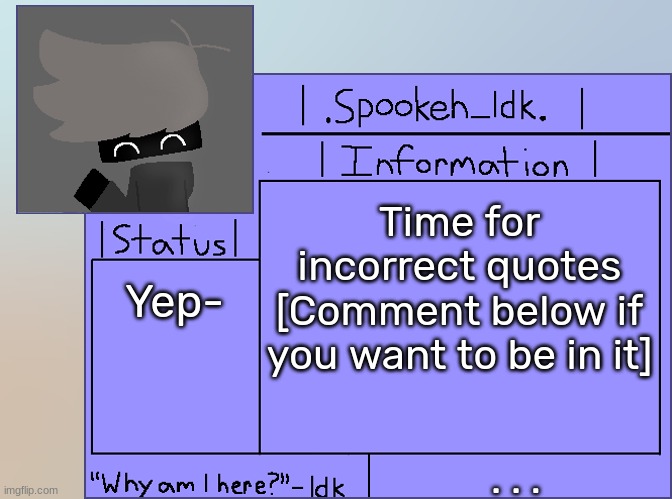 ALL SPOTS TAKEN | Time for incorrect quotes [Comment below if you want to be in it]; Yep-; . . . | image tagged in newer announcement template original spookeh_yoine,idk,stuff,s o u p,carck | made w/ Imgflip meme maker