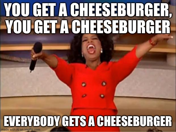 A decent meme | YOU GET A CHEESEBURGER, YOU GET A CHEESEBURGER; EVERYBODY GETS A CHEESEBURGER | image tagged in memes,oprah you get a | made w/ Imgflip meme maker