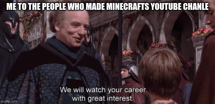 i really like there show and now we are getting around the minecraft world in 80 biomes | ME TO THE PEOPLE WHO MADE MINECRAFTS YOUTUBE CHANLE | image tagged in we will watch your career with great interest | made w/ Imgflip meme maker