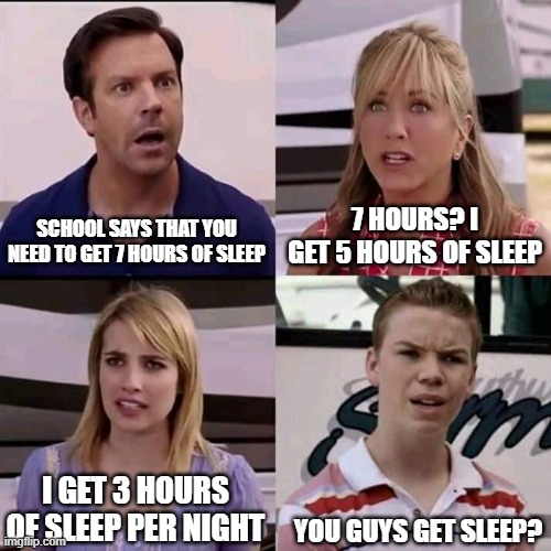 man I get like -1 hours of sleep lol | SCHOOL SAYS THAT YOU NEED TO GET 7 HOURS OF SLEEP; 7 HOURS? I GET 5 HOURS OF SLEEP; I GET 3 HOURS OF SLEEP PER NIGHT; YOU GUYS GET SLEEP? | image tagged in we are the millers,funny,memes,funny memes,just a tag,e | made w/ Imgflip meme maker