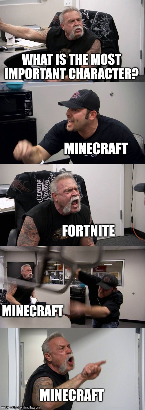 American Chopper Argument | WHAT IS THE MOST IMPORTANT CHARACTER? MINECRAFT; FORTNITE; MINECRAFT; MINECRAFT | image tagged in memes,american chopper argument | made w/ Imgflip meme maker