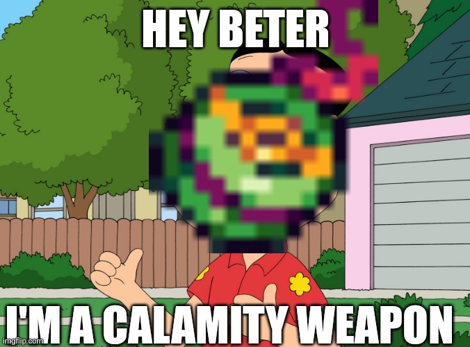 Calamity squitpost | HEY BETER; I'M A CALAMITY WEAPON | image tagged in quagmire family guy | made w/ Imgflip meme maker