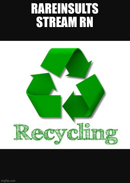 Recycle | RAREINSULTS STREAM RN | image tagged in recycle | made w/ Imgflip meme maker