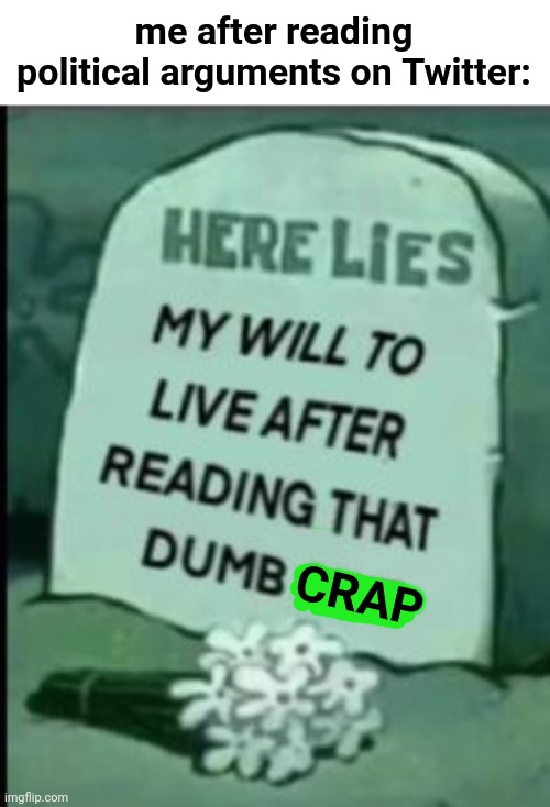 Lol | me after reading political arguments on Twitter:; CRAP | image tagged in here lies my will to live | made w/ Imgflip meme maker