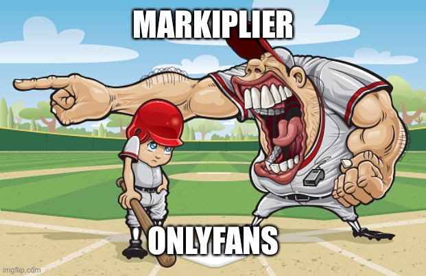 Kid getting yelled at an angry baseball coach no watermarks | MARKIPLIER; ONLYFANS | image tagged in kid getting yelled at an angry baseball coach no watermarks | made w/ Imgflip meme maker