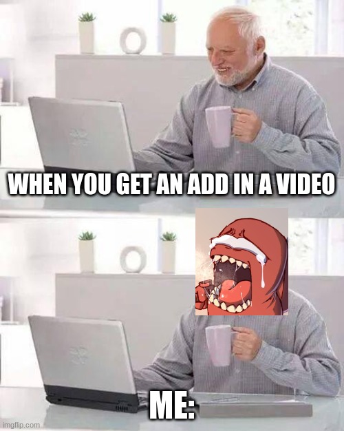 ): Adds :( | WHEN YOU GET AN ADD IN A VIDEO; ME: | image tagged in memes,hide the pain harold | made w/ Imgflip meme maker