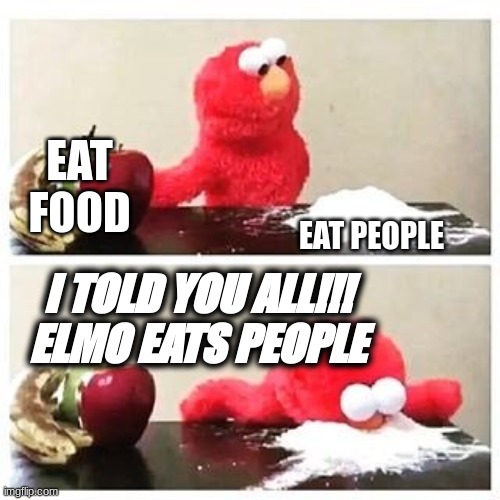 I warned you all | EAT FOOD; EAT PEOPLE; I TOLD YOU ALL!!! ELMO EATS PEOPLE | image tagged in elmo cocaine,food,elmo,eating people | made w/ Imgflip meme maker