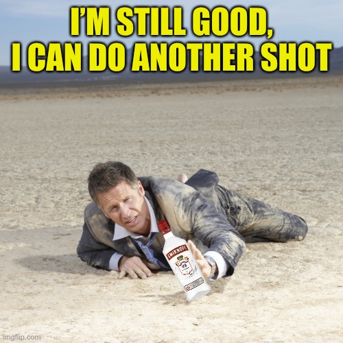 Desert Crawler | I’M STILL GOOD, I CAN DO ANOTHER SHOT | image tagged in desert crawler | made w/ Imgflip meme maker